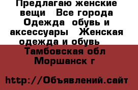 Предлагаю женские вещи - Все города Одежда, обувь и аксессуары » Женская одежда и обувь   . Тамбовская обл.,Моршанск г.